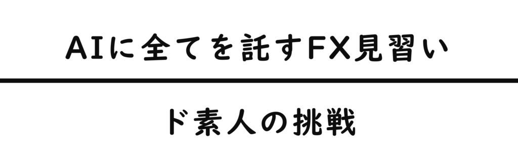 AIに全てを託すFX見習い：ド素人の挑戦